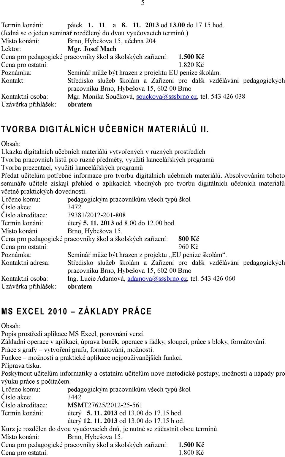 Monika Součková, souckova@sssbrno.cz, tel. 543 426 038 Uzávěrka přihlášek: obratem T V O R B A D I G I T Á L N Í C H U Č E B N Í C H M AT E R I Á L Ů I I.