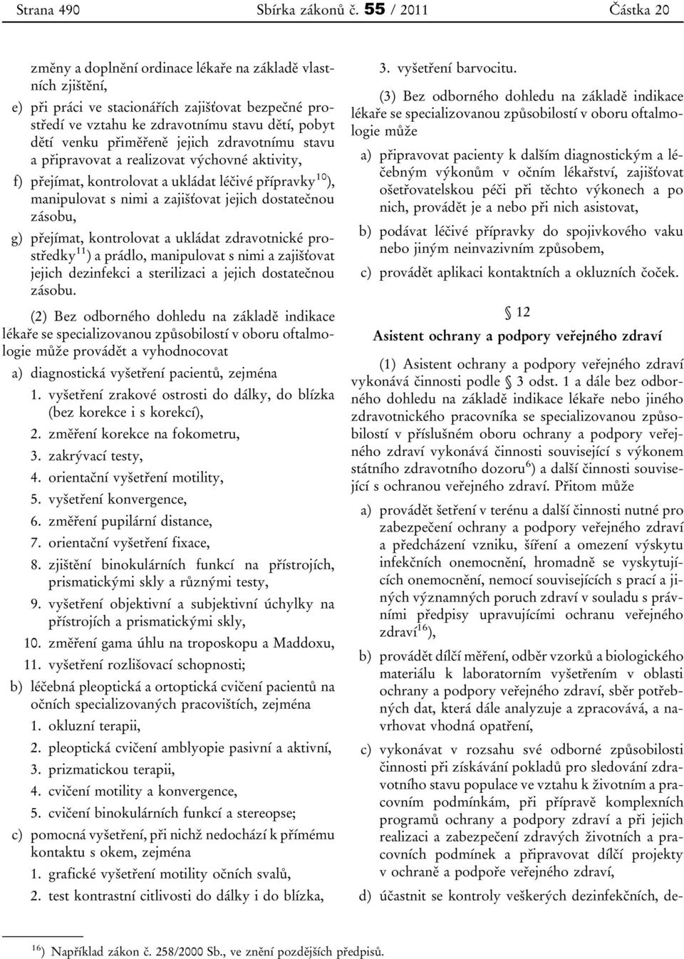 přiměřeně jejich zdravotnímu stavu a připravovat a realizovat výchovné aktivity, f) přejímat, kontrolovat a ukládat léčivé přípravky 10 ), manipulovat s nimi a zajišťovat jejich dostatečnou zásobu,