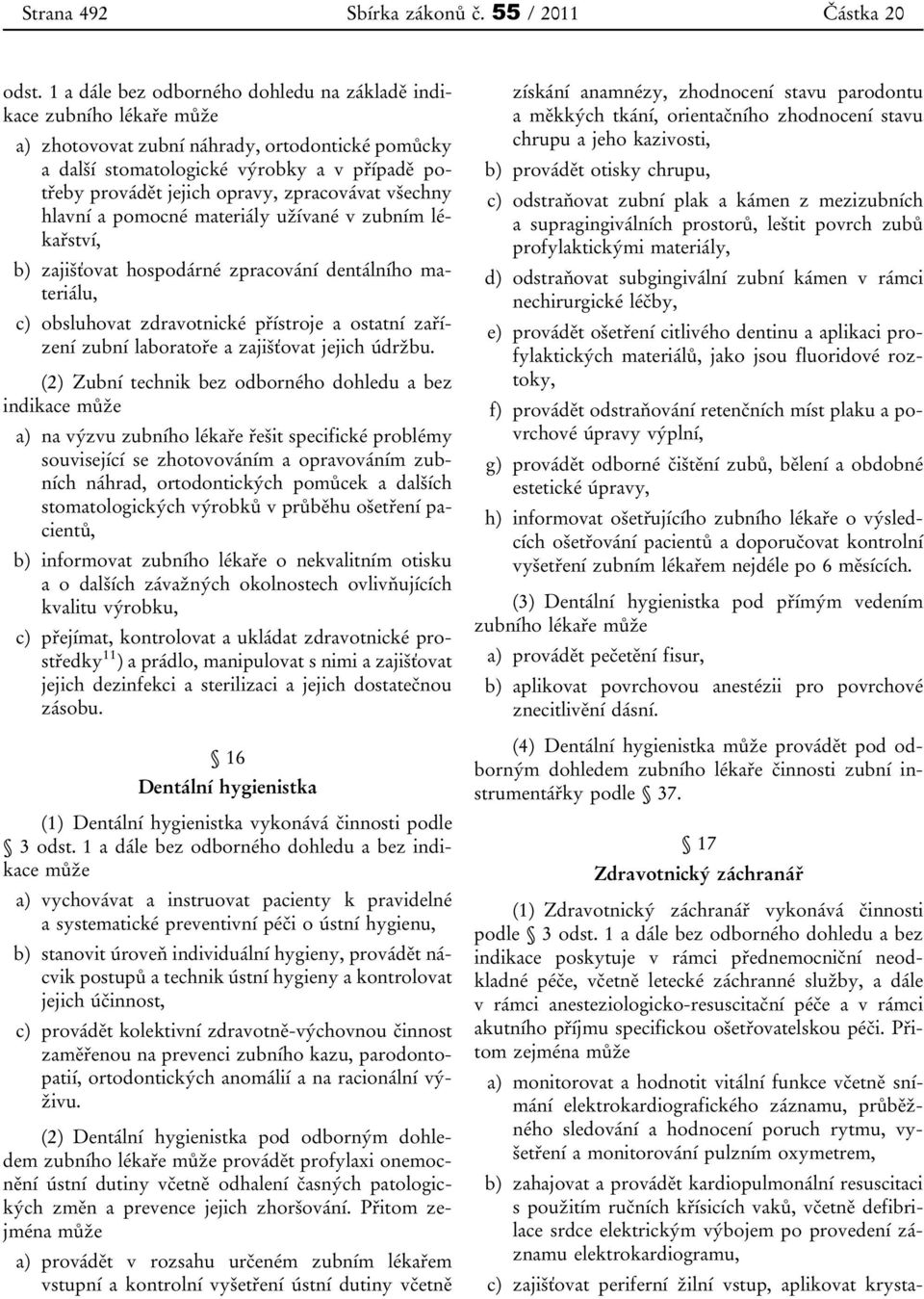 zpracovávat všechny hlavní a pomocné materiály užívané v zubním lékařství, b) zajišťovat hospodárné zpracování dentálního materiálu, c) obsluhovat zdravotnické přístroje a ostatní zařízení zubní