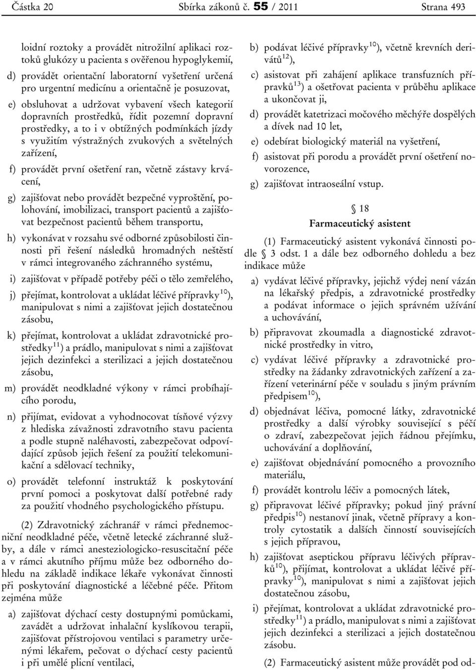 orientačně je posuzovat, e) obsluhovat a udržovat vybavení všech kategorií dopravních prostředků, řídit pozemní dopravní prostředky, a to i v obtížných podmínkách jízdy s využitím výstražných