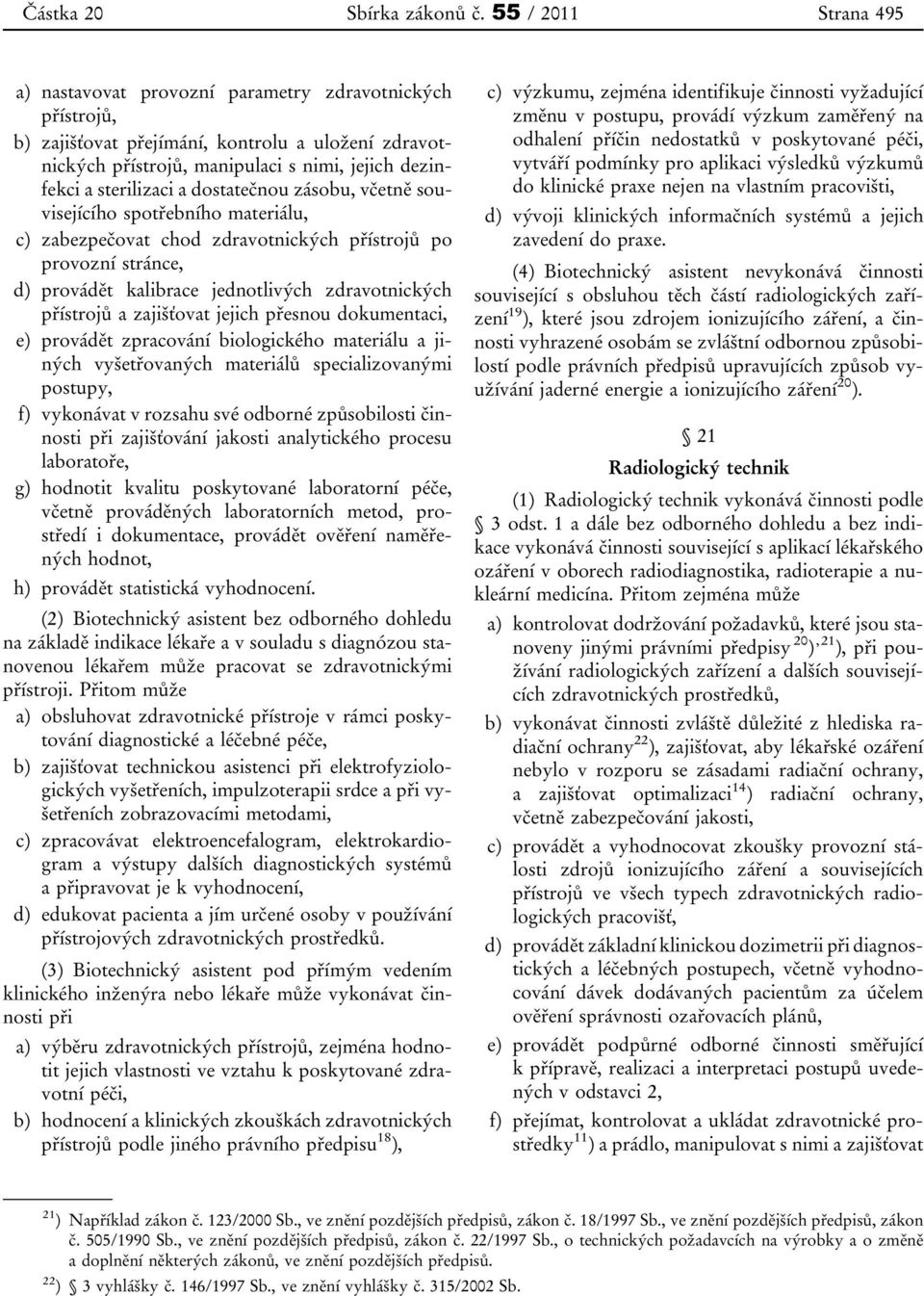 sterilizaci a dostatečnou zásobu, včetně souvisejícího spotřebního materiálu, c) zabezpečovat chod zdravotnických přístrojů po provozní stránce, d) provádět kalibrace jednotlivých zdravotnických