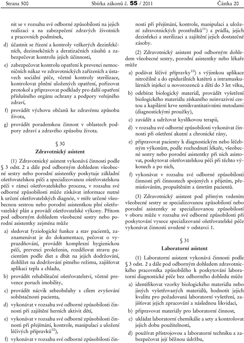 dezinsekčních a deratizačních zásahů a zabezpečovat kontrolu jejich účinnosti, e) zabezpečovat kontrolu opatření k prevenci nemocničních nákaz ve zdravotnických zařízeních a ústavech sociální péče,