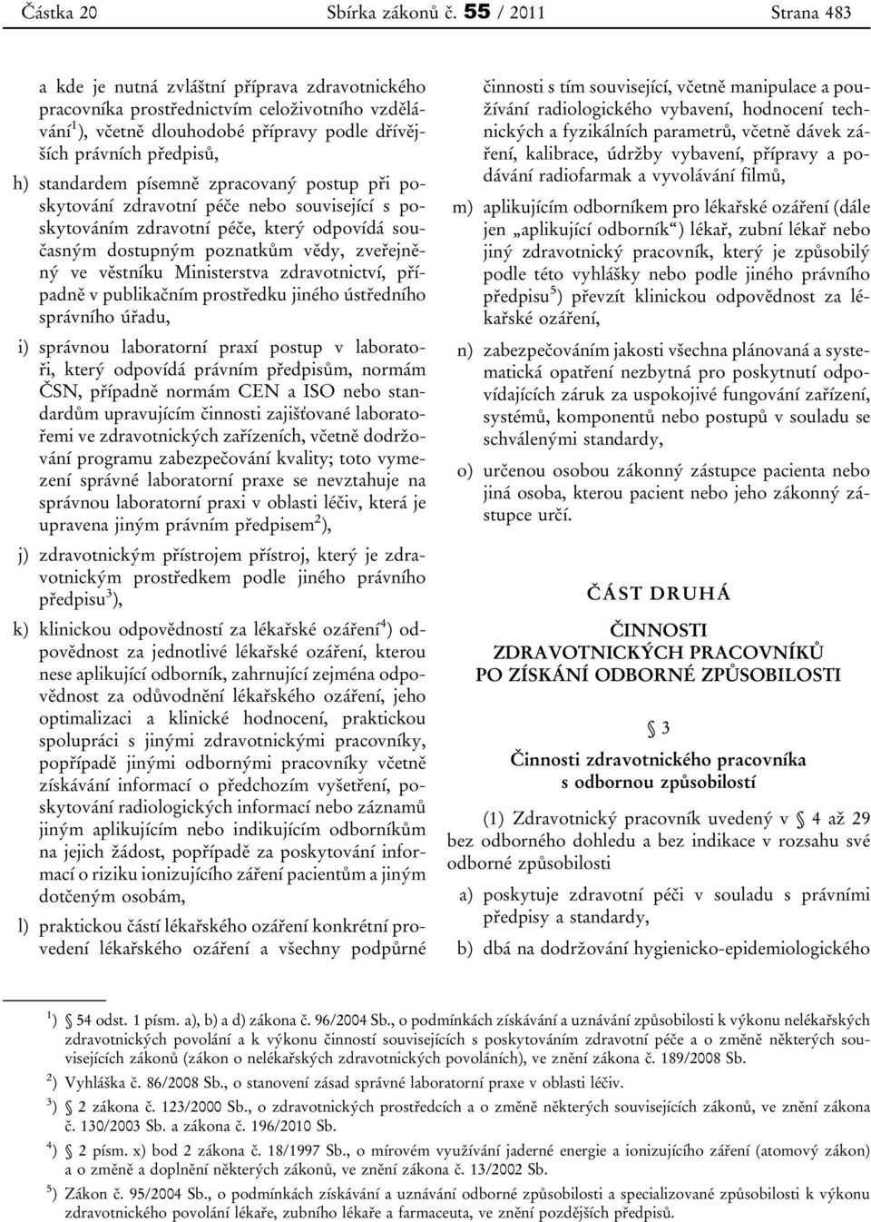 standardem písemně zpracovaný postup při poskytování zdravotní péče nebo související s poskytováním zdravotní péče, který odpovídá současným dostupným poznatkům vědy, zveřejněný ve věstníku