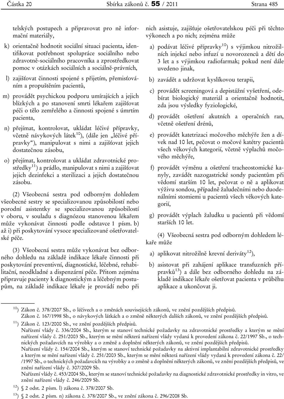 zdravotně-sociálního pracovníka a zprostředkovat pomoc v otázkách sociálních a sociálně-právních, l) zajišťovat činnosti spojené s přijetím, přemisťováním a propuštěním pacientů, m) provádět