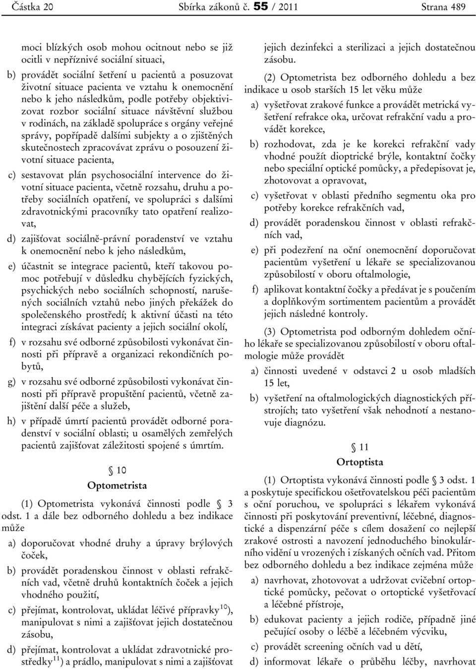 onemocnění nebo k jeho následkům, podle potřeby objektivizovat rozbor sociální situace návštěvní službou v rodinách, na základě spolupráce s orgány veřejné správy, popřípadě dalšími subjekty a o