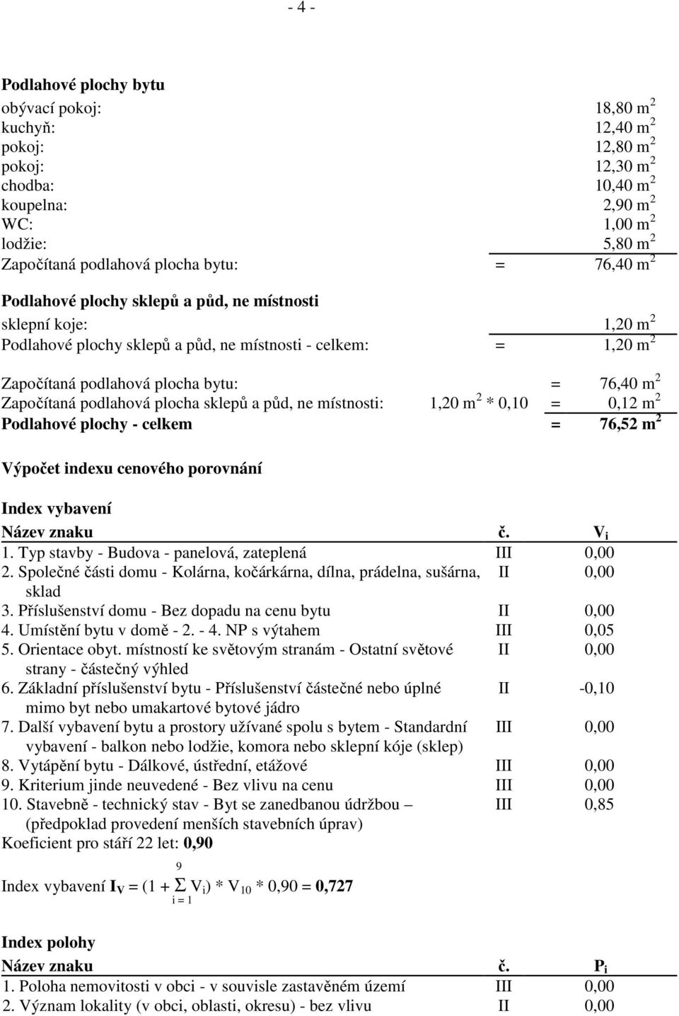 Započítaná podlahová plocha sklepů a půd, ne místnosti: 1,20 m 2 * 0,10 = 0,12 m 2 Podlahové plochy - celkem = 76,52 m 2 Výpočet indexu cenového porovnání Index vybavení Název znaku č. V i 1.