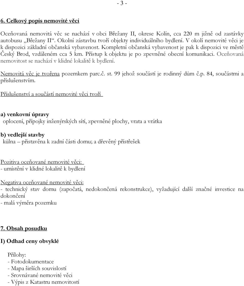 Kompletní občanská vybavenost je pak k dispozici ve městě Český Brod, vzdáleném cca 5 km. Přístup k objektu je po zpevněné obecní komunikaci.