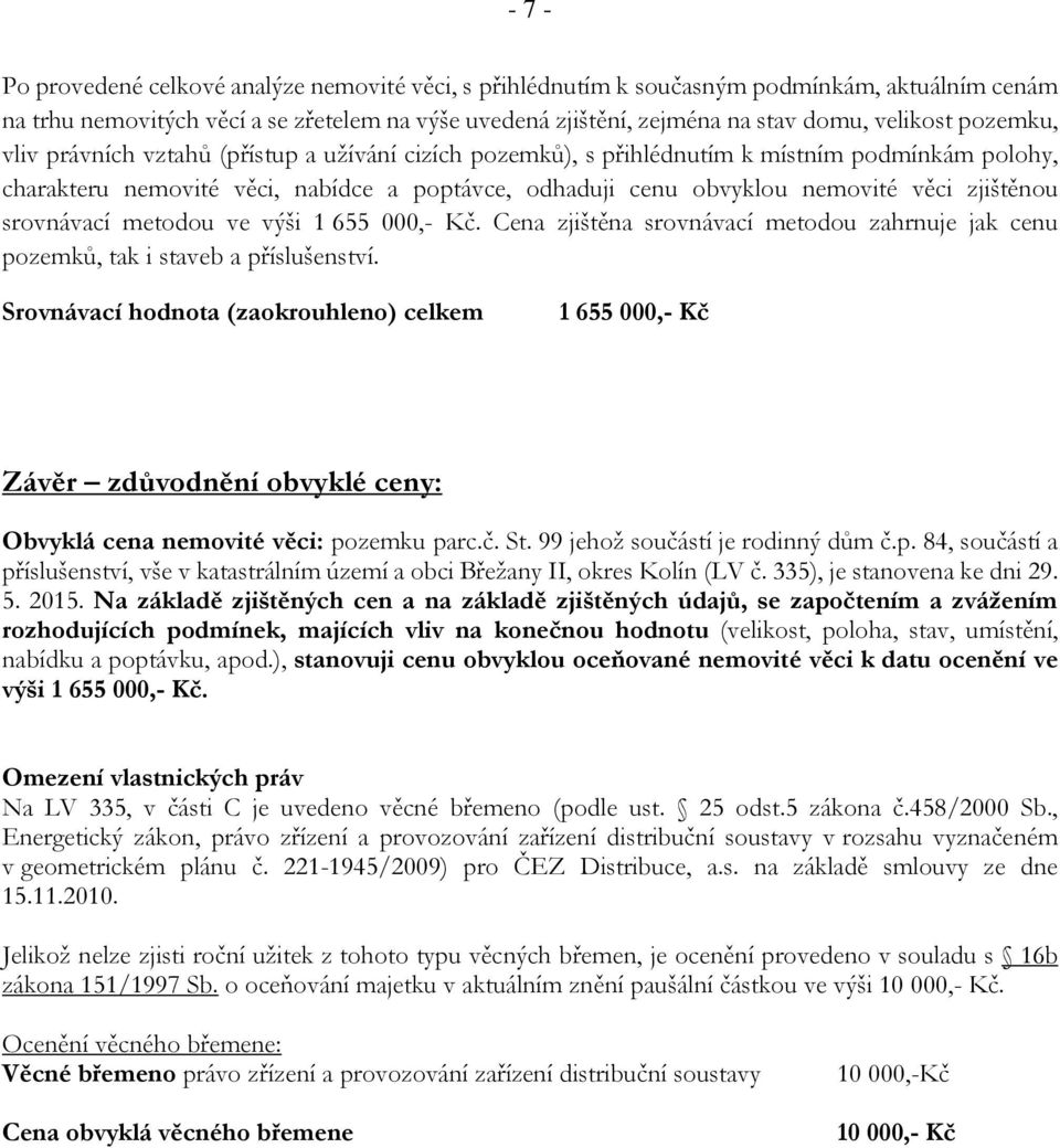 zjištěnou srovnávací metodou ve výši 1 655 000,- Kč. Cena zjištěna srovnávací metodou zahrnuje jak cenu pozemků, tak i staveb a příslušenství.