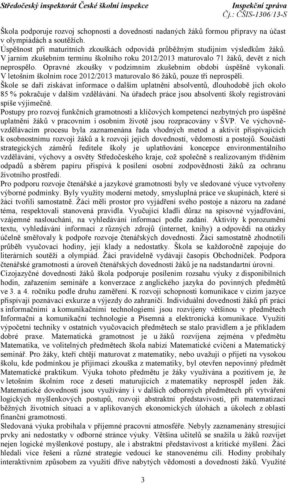 V letošním školním roce 2012/2013 maturovalo 86 žáků, pouze tři neprospěli. Škole se daří získávat informace o dalším uplatnění absolventů, dlouhodobě jich okolo 85 % pokračuje v dalším vzdělávání.