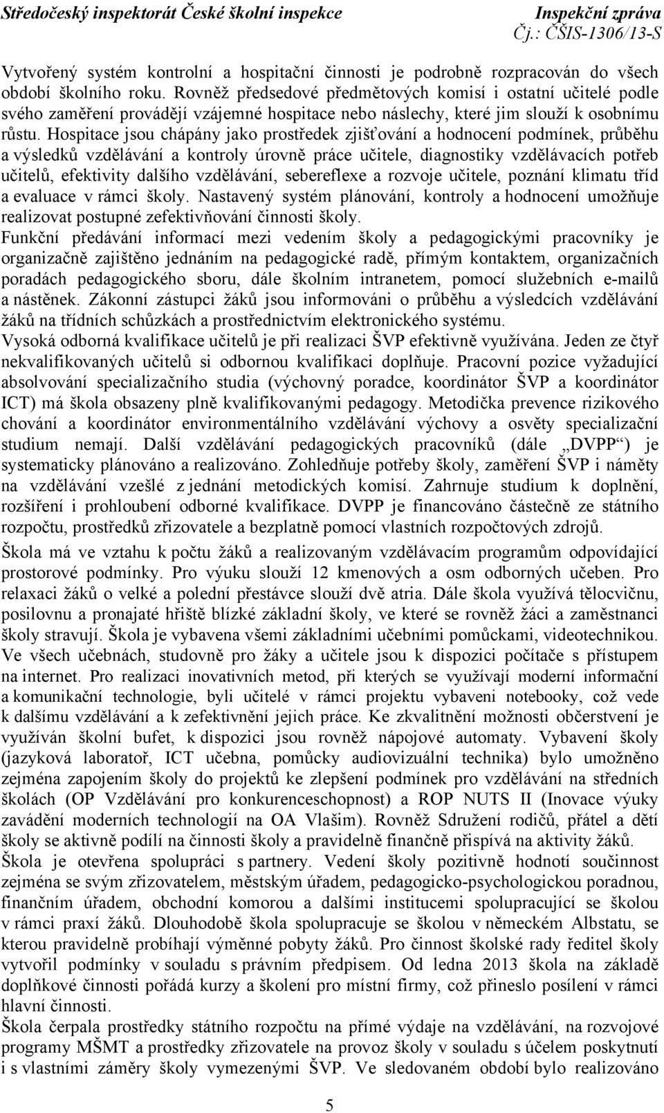 Hospitace jsou chápány jako prostředek zjišťování a hodnocení podmínek, průběhu a výsledků vzdělávání a kontroly úrovně práce učitele, diagnostiky vzdělávacích potřeb učitelů, efektivity dalšího