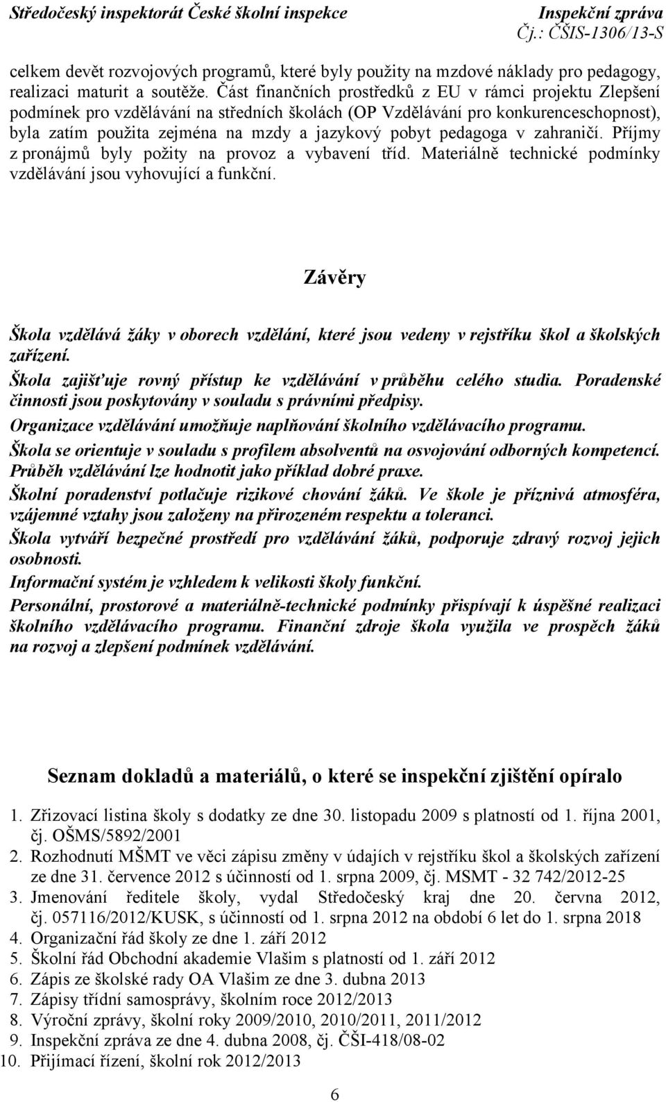 pedagoga v zahraničí. Příjmy z pronájmů byly požity na provoz a vybavení tříd. Materiálně technické podmínky vzdělávání jsou vyhovující a funkční.