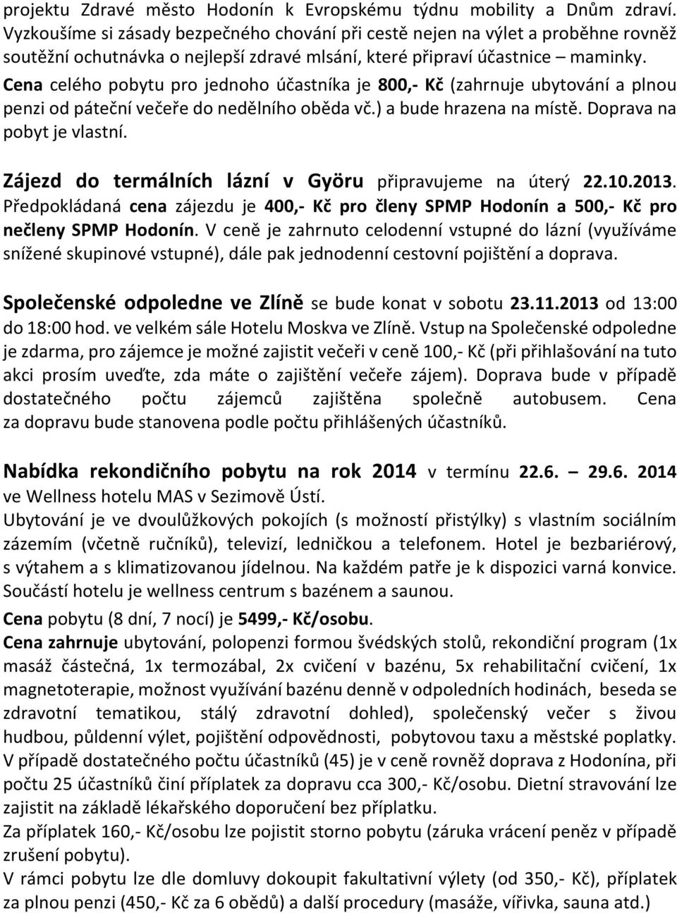 Cena celého pobytu pro jednoho účastníka je 800,- Kč (zahrnuje ubytování a plnou penzi od páteční večeře do nedělního oběda vč.) a bude hrazena na místě. Doprava na pobyt je vlastní.
