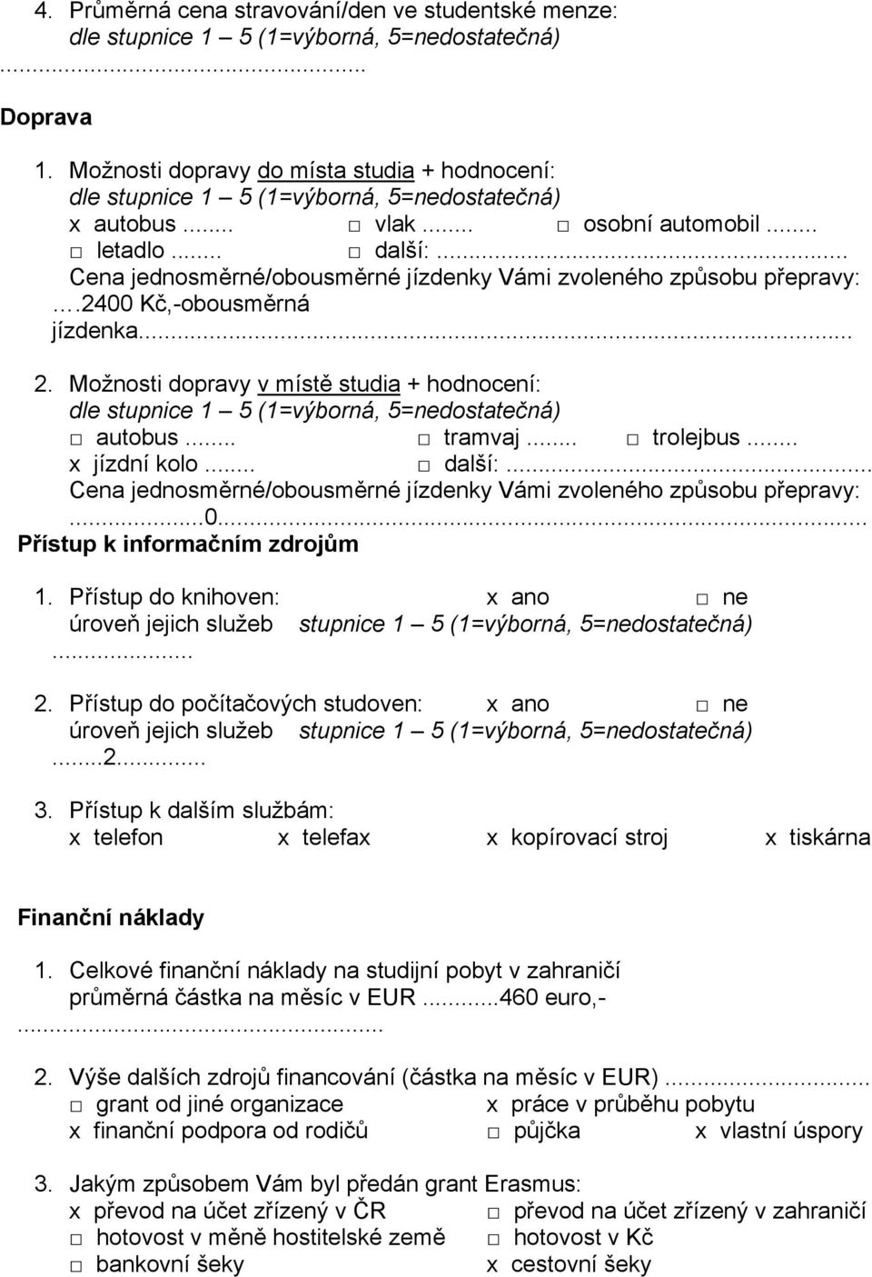 .. x jízdní kolo... další:... Cena jednosměrné/obousměrné jízdenky Vámi zvoleného způsobu přepravy:...0... Přístup k informačním zdrojům 1. Přístup do knihoven: x ano ne úroveň jejich služeb... 2.