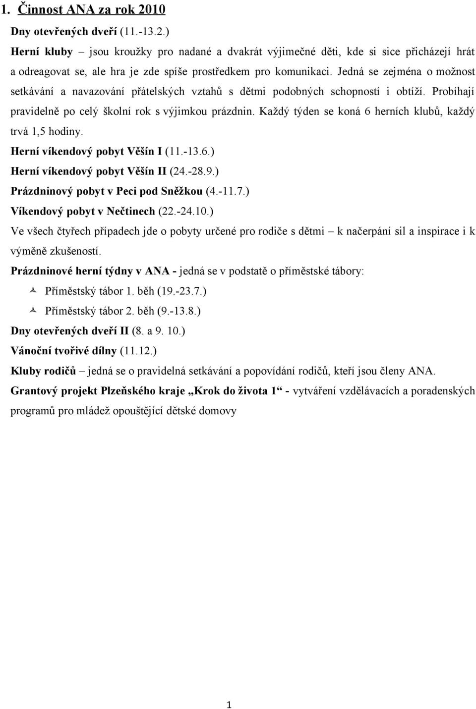 Prázdninové herní týdny v ANA - jedná se v podstatě o příměstské tábory: Příměstský tábor 1. běh (19.-23.7.) Příměstský tábor 2. běh (9.-13.8.) Dny otevřených dveří II (8. a 9. 10.