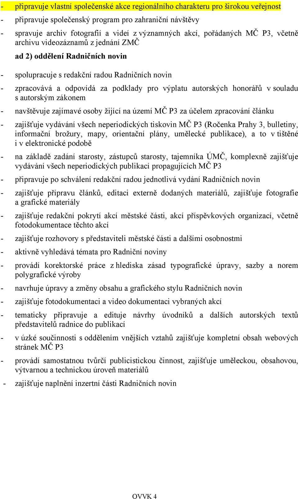 honorářů v souladu s autorským zákonem - navštěvuje zajímavé osoby žijící na území MČ P3 za účelem zpracování článku - zajišťuje vydávání všech neperiodických tiskovin MČ P3 (Ročenka Prahy 3,