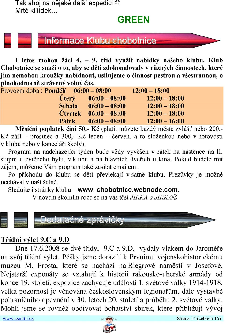 Provozní doba : Pondělí 06:00 08:00 12:00 18:00 Úterý 06:00 08:00 12:00 18:00 Středa 06:00 08:00 12:00 18:00 Čtvrtek 06:00 08:00 12:00 18:00 Pátek 06:00 08:00 12:00 16:00 Měsíční poplatek činí 50,-