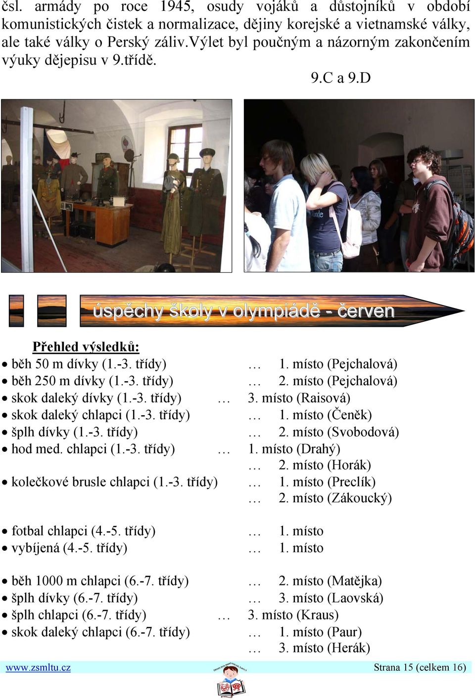 -3. třídy) 2. místo (Pejchalová) skok daleký dívky (1.-3. třídy) 3. místo (Raisová) skok daleký chlapci (1.-3. třídy) 1. místo (Čeněk) šplh dívky (1.-3. třídy) 2. místo (Svobodová) hod med.