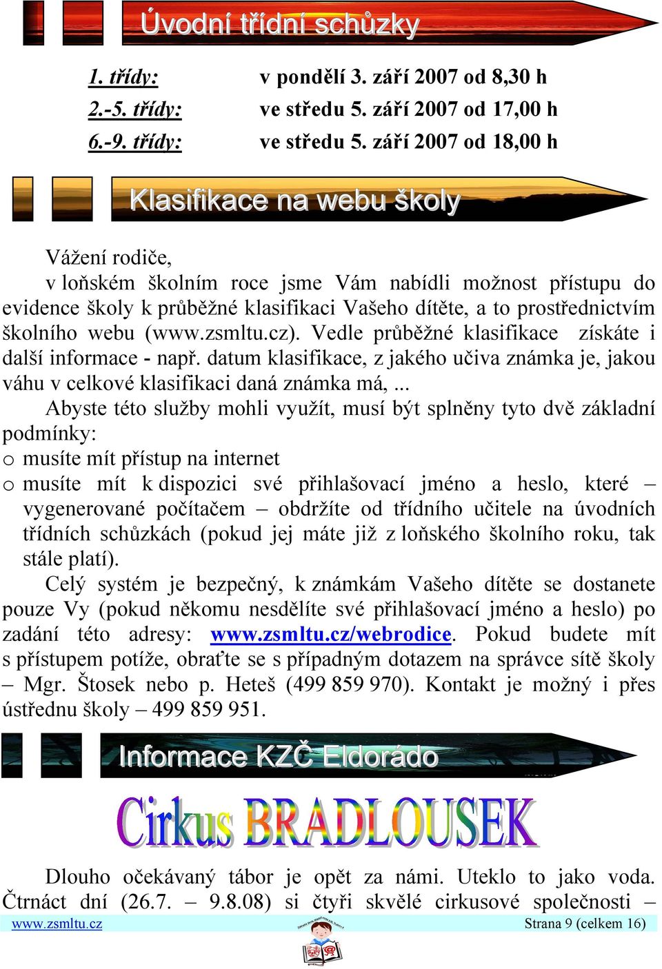 září 2007 od 18,00 h Klasifikace na webu školy Vážení rodiče, v loňském školním roce jsme Vám nabídli možnost přístupu do evidence školy k průběžné klasifikaci Vašeho dítěte, a to prostřednictvím