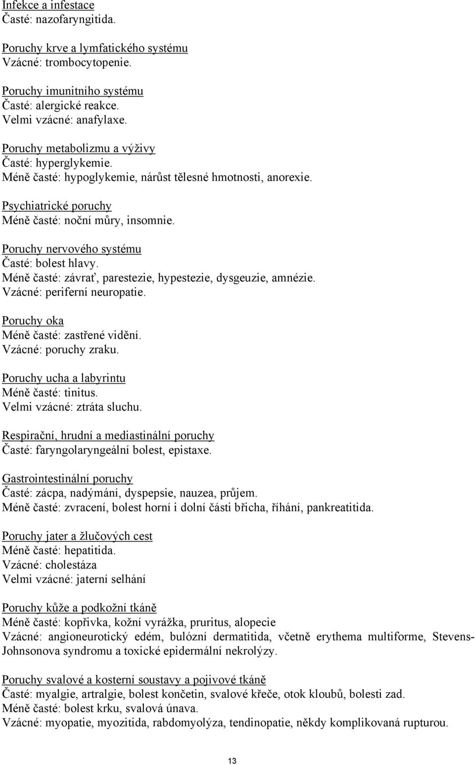 Poruchy nervového systému Časté: bolest hlavy. Méně časté: závrať, parestezie, hypestezie, dysgeuzie, amnézie. Vzácné: periferní neuropatie. Poruchy oka Méně časté: zastřené vidění.