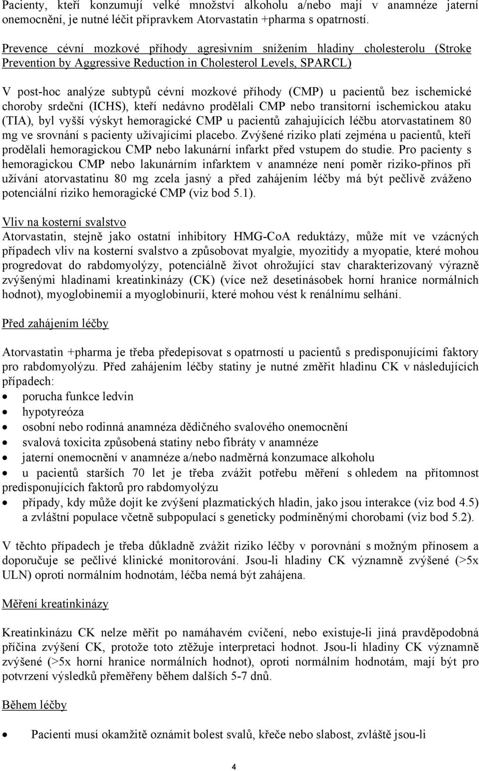 (CMP) u pacientů bez ischemické choroby srdeční (ICHS), kteří nedávno prodělali CMP nebo transitorní ischemickou ataku (TIA), byl vyšší výskyt hemoragické CMP u pacientů zahajujících léčbu