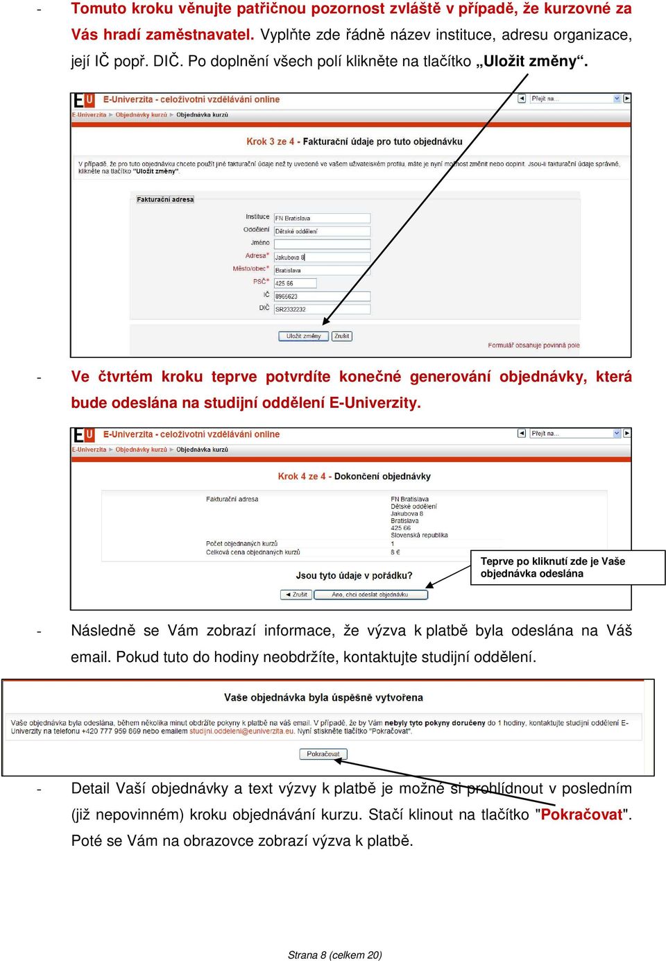 Teprve po kliknutí zde je Vaše objednávka odeslána - Následně se Vám zobrazí informace, že výzva k platbě byla odeslána na Váš email. Pokud tuto do hodiny neobdržíte, kontaktujte studijní oddělení.