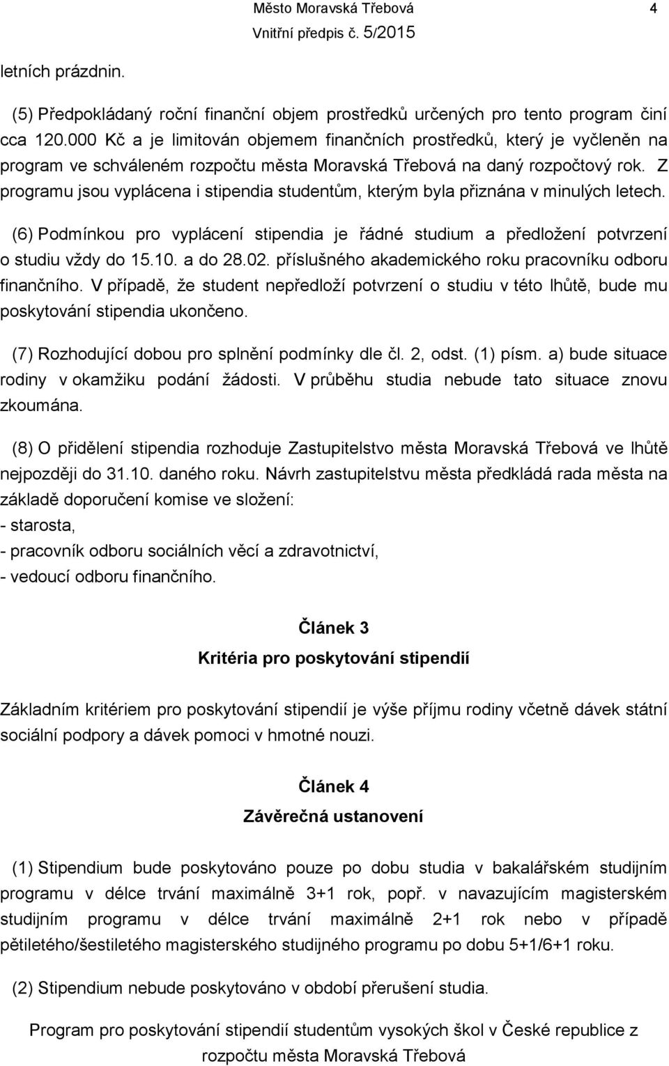 Z programu jsou vyplácena i stipendia studentům, kterým byla přiznána v minulých letech. (6) Podmínkou pro vyplácení stipendia je řádné studium a předložení potvrzení o studiu vždy do 15.10. a do 28.