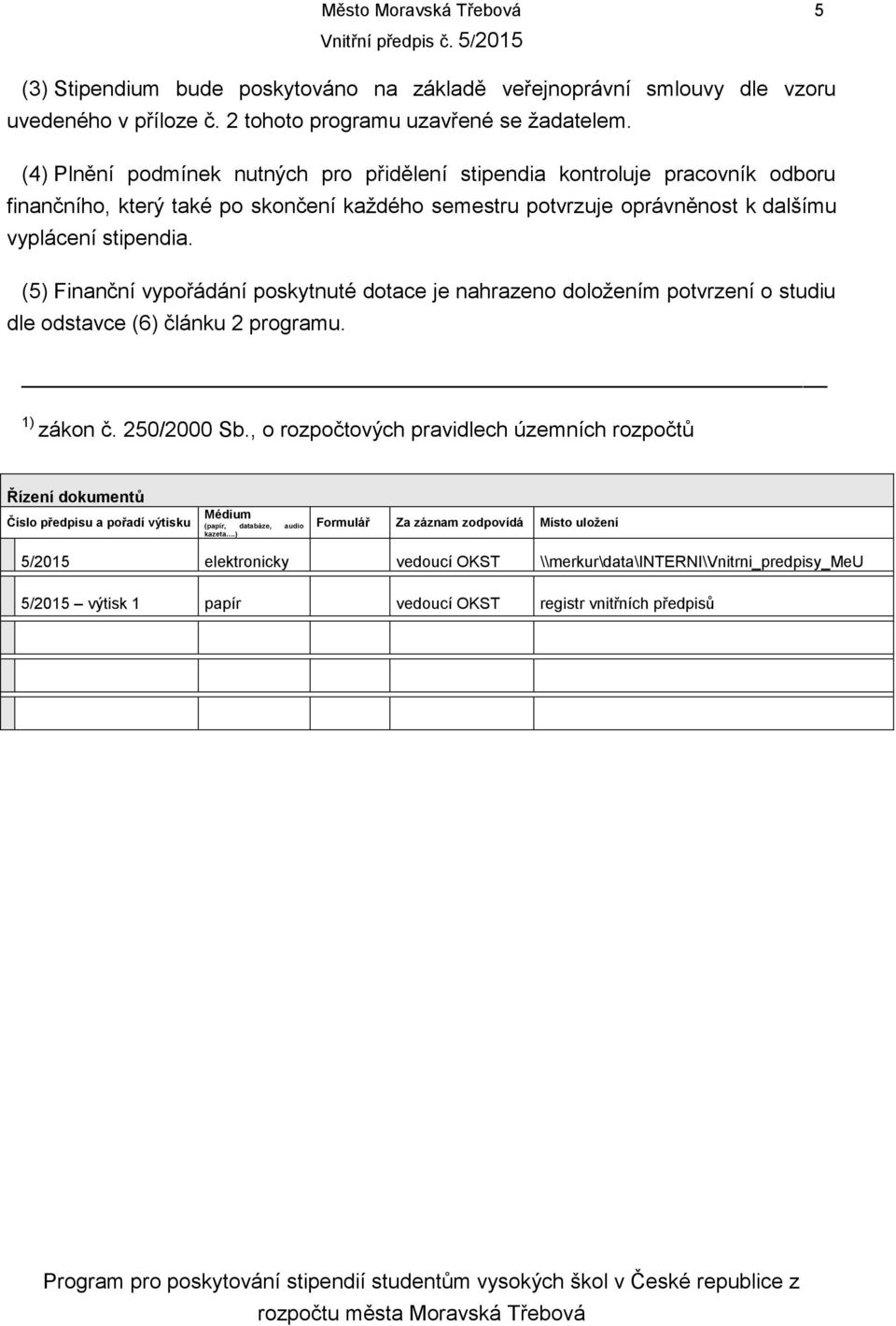 (5) Finanční vypořádání poskytnuté dotace je nahrazeno doložením potvrzení o studiu dle odstavce (6) článku 2 programu. 1) zákon č. 250/2000 Sb.