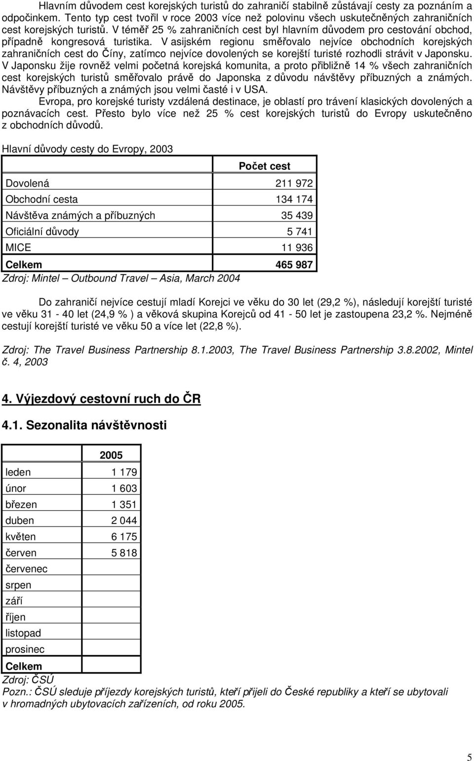 V téměř 25 % zahraničních cest byl hlavním důvodem pro cestování obchod, případně kongresová turistika.