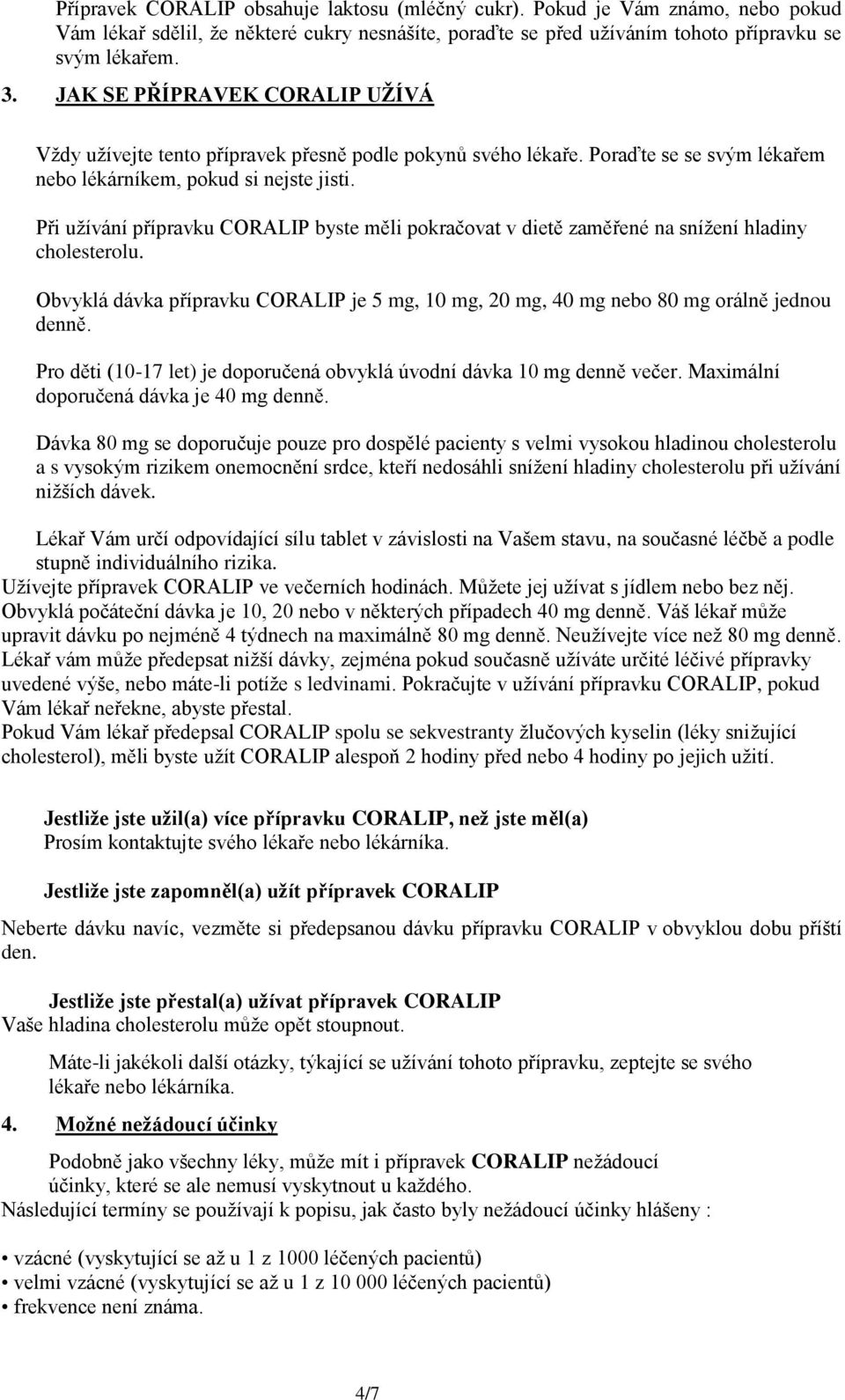 Při užívání přípravku CORALIP byste měli pokračovat v dietě zaměřené na snížení hladiny cholesterolu. Obvyklá dávka přípravku CORALIP je 5 mg, 10 mg, 20 mg, 40 mg nebo 80 mg orálně jednou denně.