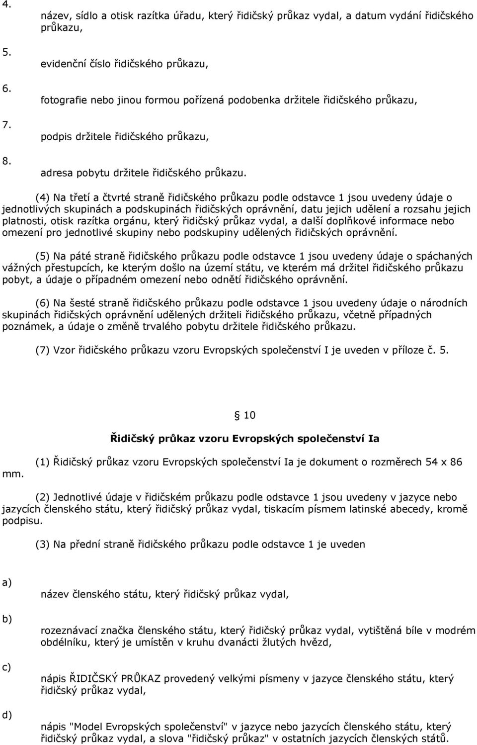 (4) Na třetí a čtvrté straně řidičského průkazu podle odstavce 1 jsou uvedeny údaje o jednotlivých skupinách a podskupinách řidičských oprávnění, datu jejich udělení a rozsahu jejich platnosti, otisk