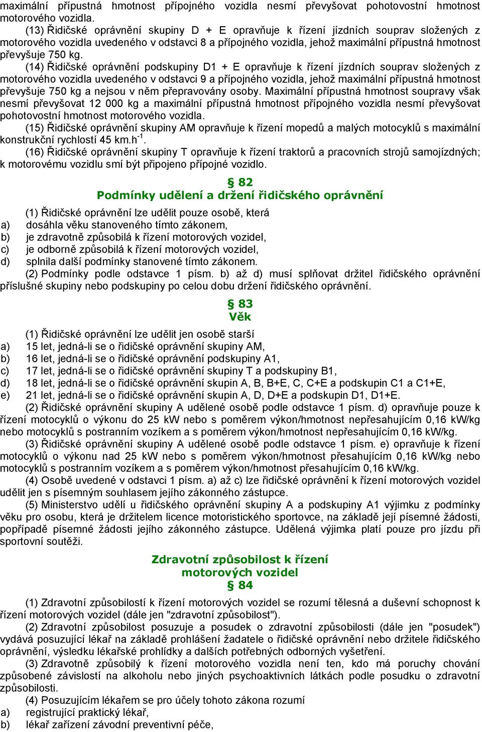 kg. (14) Řidičské oprávnění podskupiny D1 + E opravňuje k řízení jízdních souprav složených z motorového vozidla uvedeného v odstavci 9 a přípojného vozidla, jehož maximální přípustná hmotnost