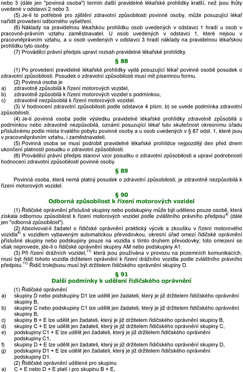 (6) Náklady na pravidelnou lékařskou prohlídku osob uvedených v odstavci 1 hradí u osob v pracovně-právním vztahu zaměstnavatel.