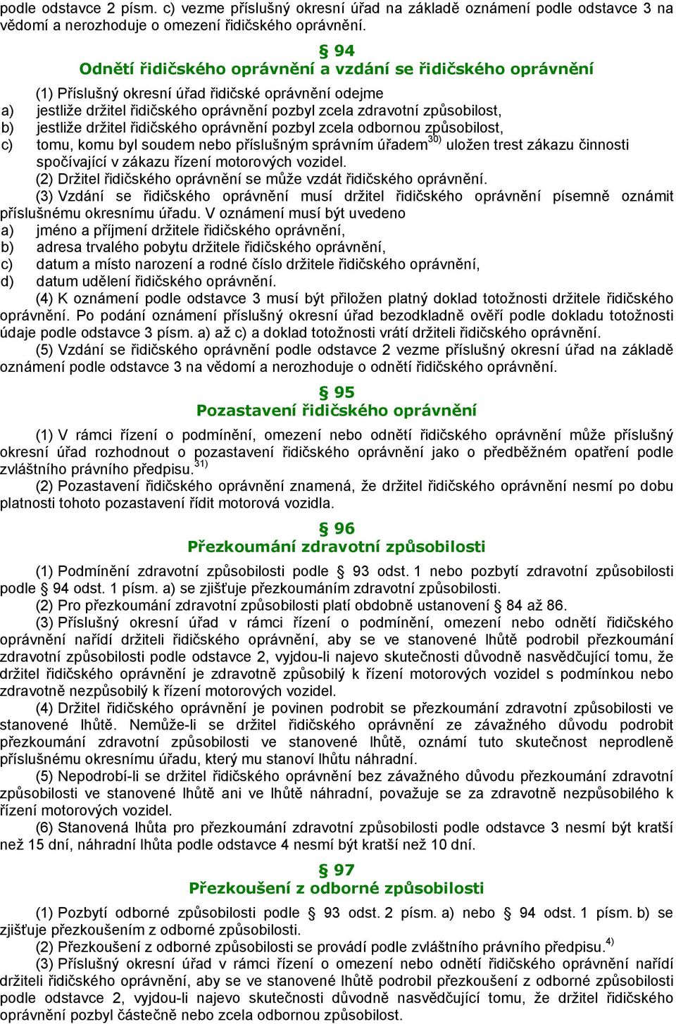 jestliže držitel řidičského oprávnění pozbyl zcela odbornou způsobilost, c) tomu, komu byl soudem nebo příslušným správním úřadem 30) uložen trest zákazu činnosti spočívající v zákazu řízení