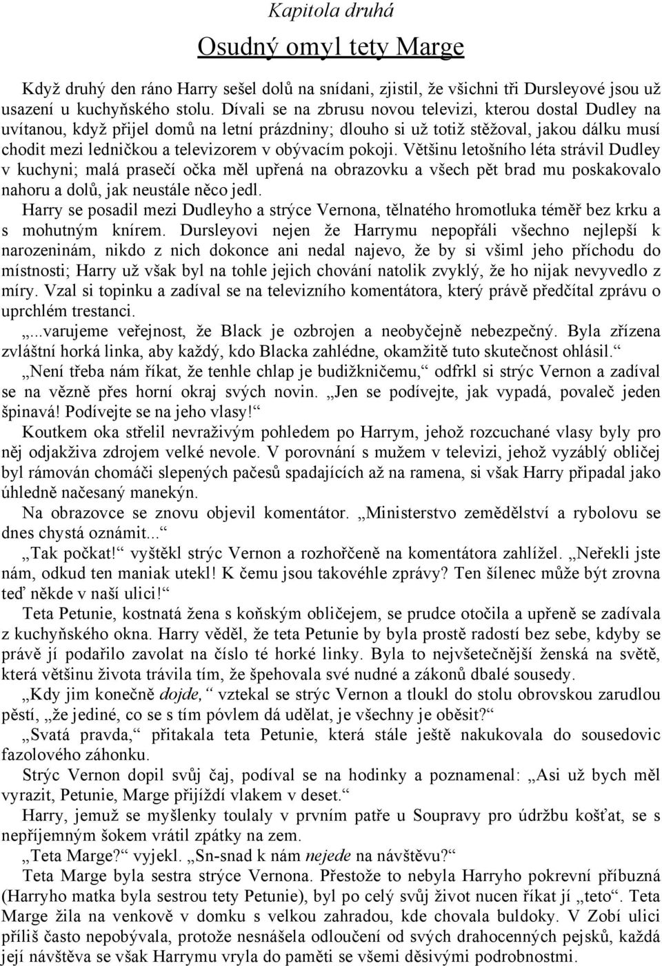 pokoji. Většinu letošního léta strávil Dudley v kuchyni; malá prasečí očka měl upřená na obrazovku a všech pět brad mu poskakovalo nahoru a dolů, jak neustále něco jedl.
