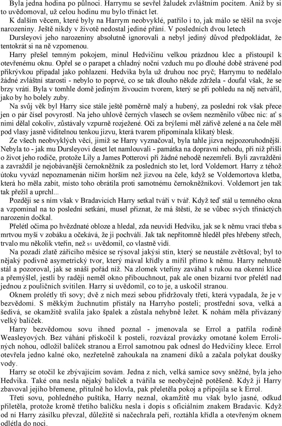 V posledních dvou letech Dursleyovi jeho narozeniny absolutně ignorovali a nebyl jediný důvod předpokládat, že tentokrát si na ně vzpomenou.