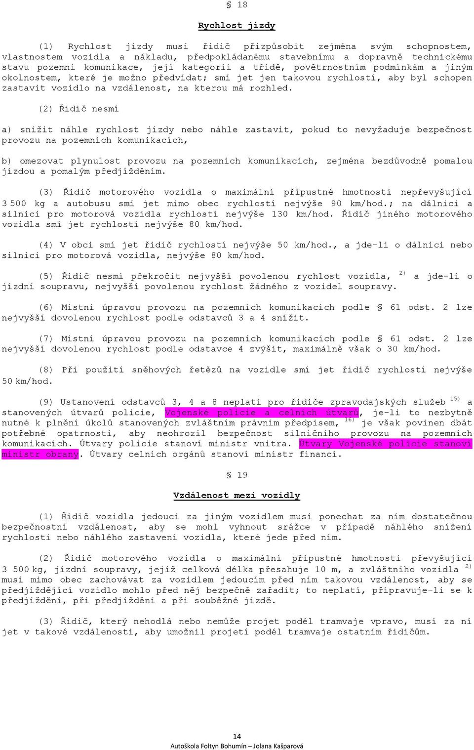 (2) Řidič nesmí a) snížit náhle rychlost jízdy nebo náhle zastavit, pokud to nevyžaduje bezpečnost provozu na pozemních komunikacích, b) omezovat plynulost provozu na pozemních komunikacích, zejména