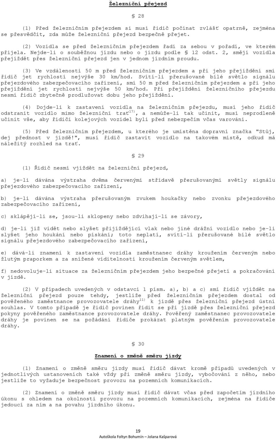 2, smějí vozidla přejíždět přes železniční přejezd jen v jednom jízdním proudu. (3) Ve vzdálenosti 50 m před železničním přejezdem a při jeho přejíždění smí řidič jet rychlostí nejvýše 30 km/hod.