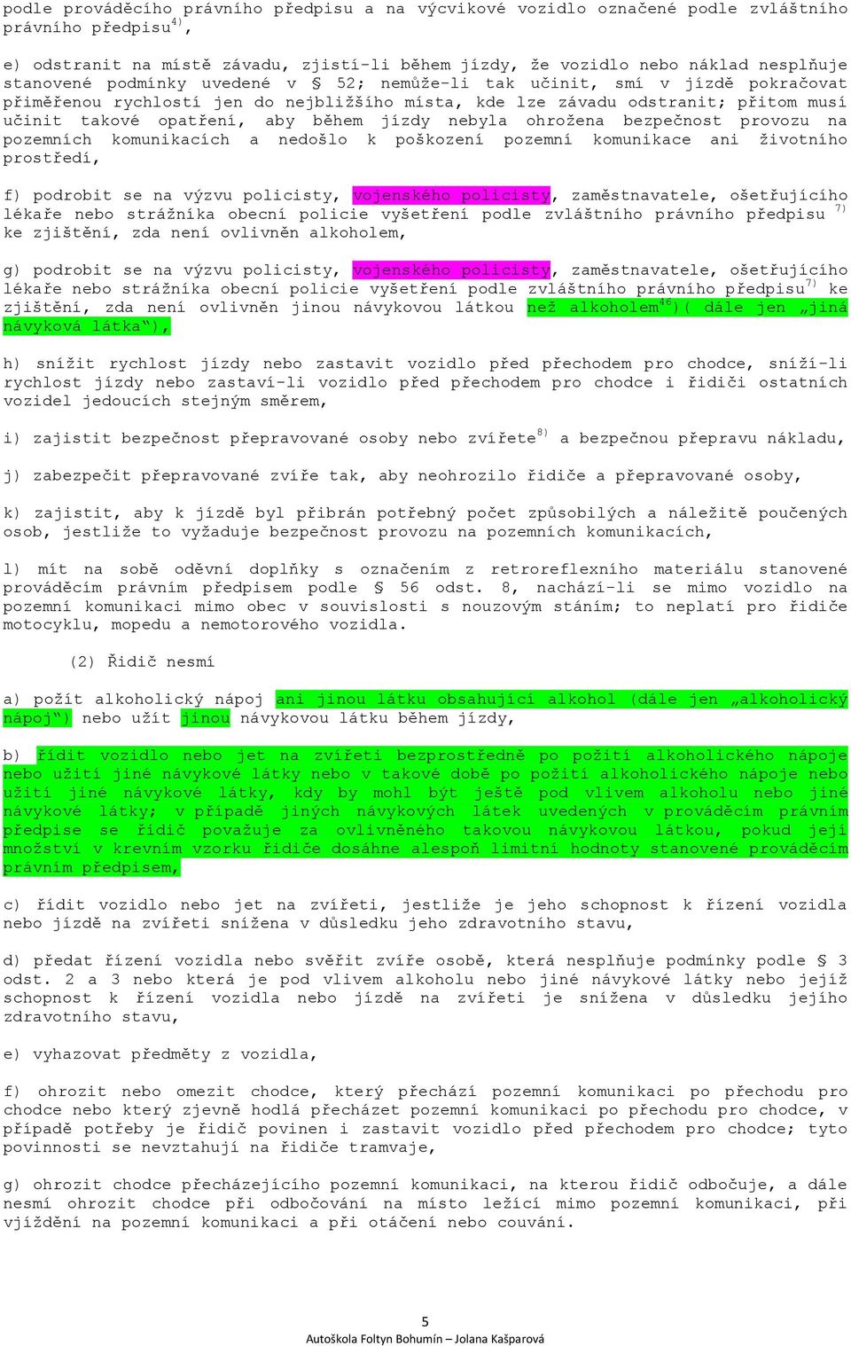 jízdy nebyla ohrožena bezpečnost provozu na pozemních komunikacích a nedošlo k poškození pozemní komunikace ani životního prostředí, f) podrobit se na výzvu policisty, vojenského policisty,