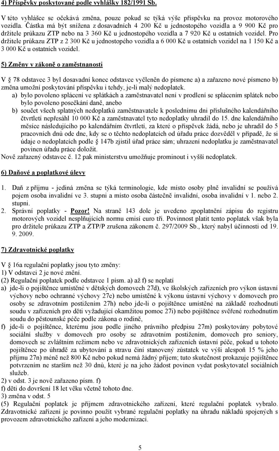 Pro držitele průkazu ZTP z 2 300 Kč u jednostopého vozidla a 6 000 Kč u ostatních vozidel na 1 150 Kč a 3 000 Kč u ostatních vozidel.