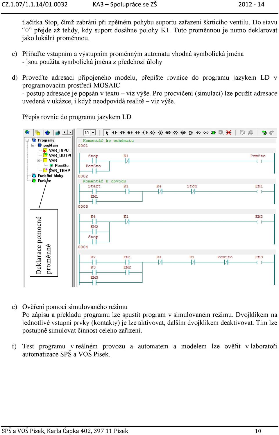 c) Přiřaďte vstupním a výstupním proměnným automatu vhodná symbolická jména - jsou použita symbolická jména z předchozí úlohy d) Proveďte adresaci připojeného modelu, přepište rovnice do programu