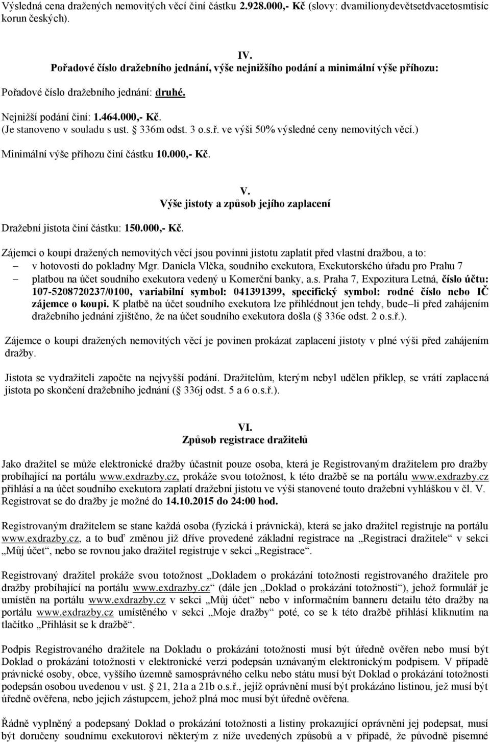 336m odst. 3 o.s.ř. ve výši 50% výsledné ceny nemovitých věcí.) Minimální výše příhozu činí částku 10.000,- Kč. Dražební jistota činí částku: 150.000,- Kč. V.