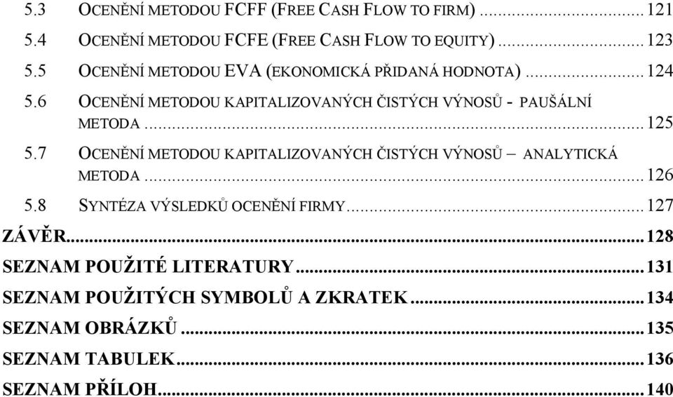 ..125 5.7 OCENĚNÍ METODOU KAPITALIZOVANÝCH ČISTÝCH VÝNOSŮ ANALYTICKÁ METODA...126 5.8 SYNTÉZA VÝSLEDKŮ OCENĚNÍ FIRMY...127 ZÁVĚR.