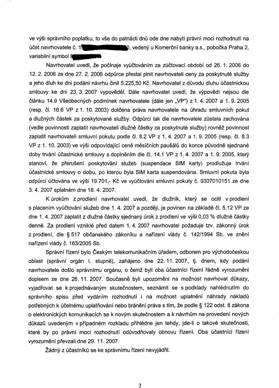 Navrhovatel z duvodu dluhu úcastnickou smlouvy ke dni 23.3.2007 vypovedel. Dále navrhovatel uvedl, že výpovedí nejsou dle clánku 14. Všeobecných podmínek navrhovatele (dále jen "Vpil) z 1. 4.