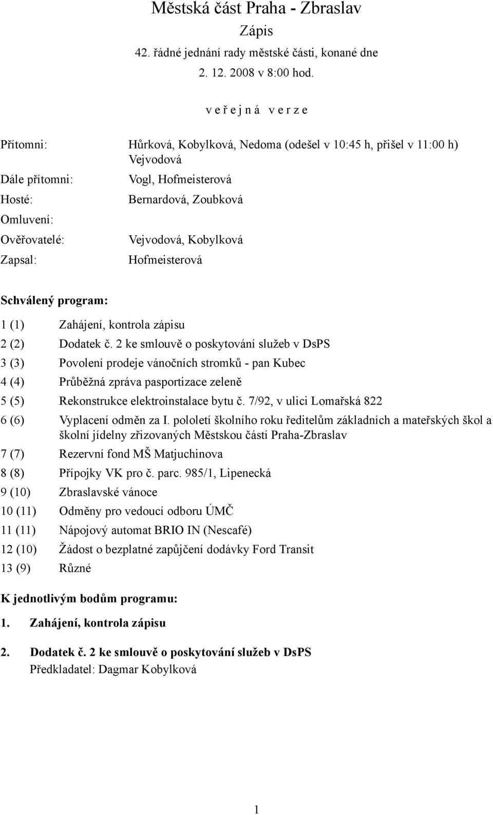 Zoubková Vejvodová, Kobylková Hofmeisterová Schválený program: 1 (1) Zahájení, kontrola zápisu 2 (2) Dodatek č.