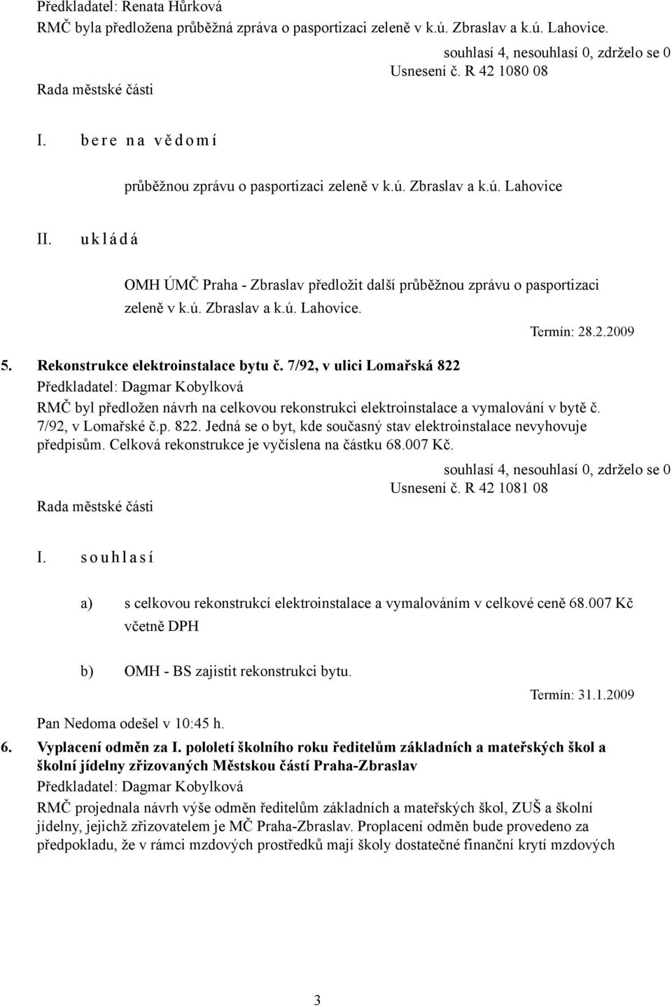 2.2009 5. Rekonstrukce elektroinstalace bytu č. 7/92, v ulici Lomařská 822 RMČ byl předložen návrh na celkovou rekonstrukci elektroinstalace a vymalování v bytě č. 7/92, v Lomařské č.p. 822. Jedná se o byt, kde současný stav elektroinstalace nevyhovuje předpisům.