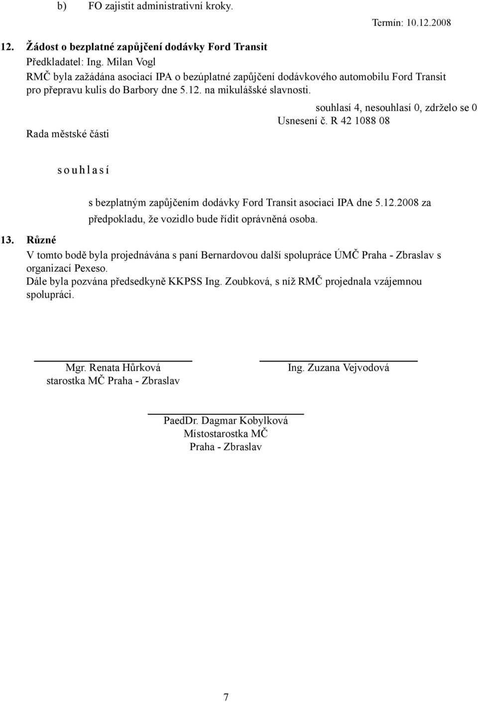 R 42 1088 08 s o u h l a s í s bezplatným zapůjčením dodávky Ford Transit asociaci IPA dne 5.12.2008 za předpokladu, že vozidlo bude řídit oprávněná osoba. 13.