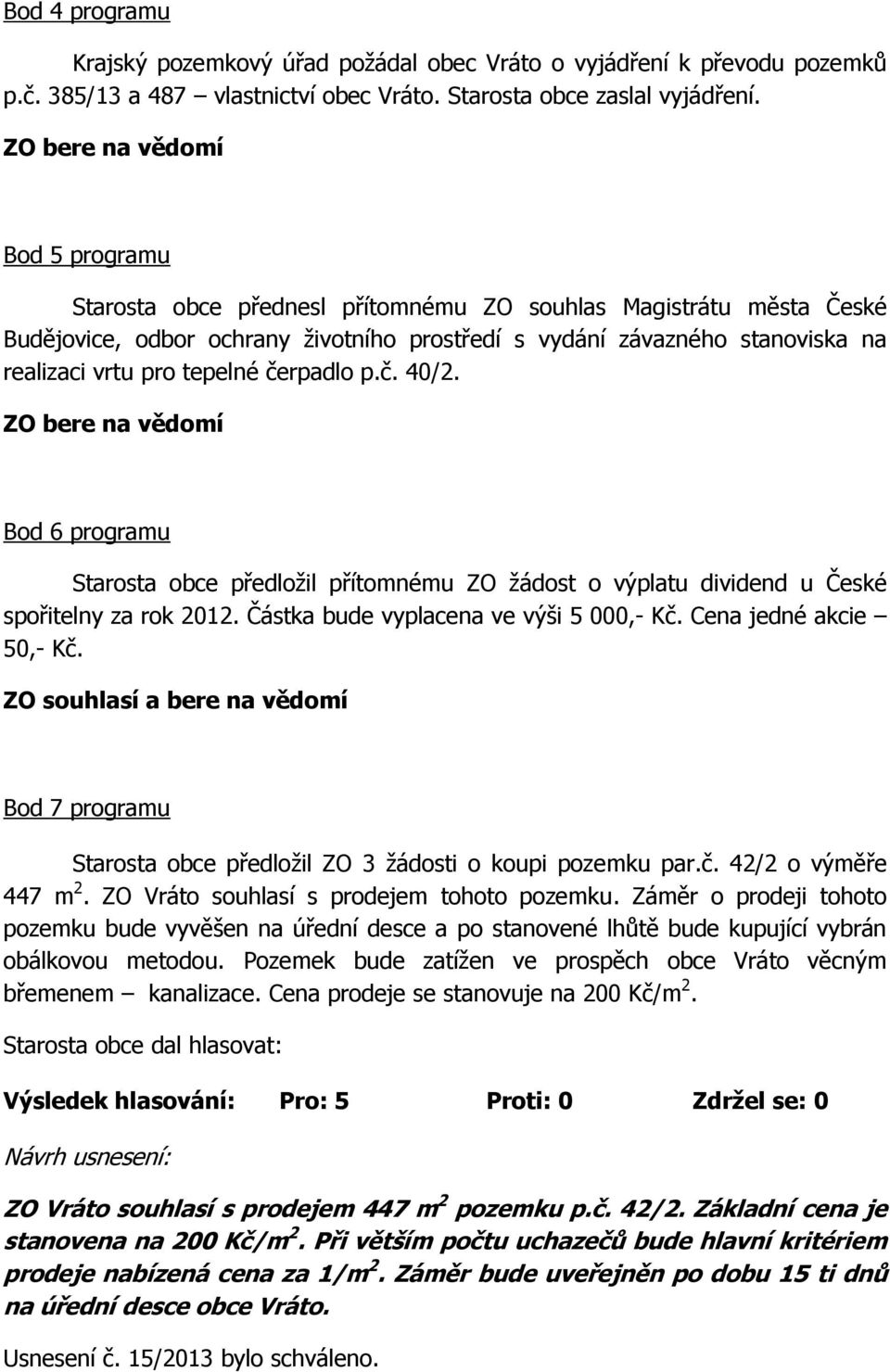 č. 40/2. Bod 6 programu Starosta obce předložil přítomnému ZO žádost o výplatu dividend u České spořitelny za rok 2012. Částka bude vyplacena ve výši 5 000,- Kč. Cena jedné akcie 50,- Kč.