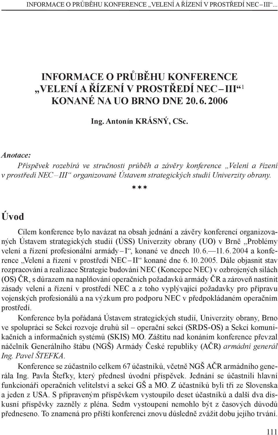 Úvod Cílem konference bylo navázat na obsah jednání a závěry konferencí organizovaných Ústavem strategických studií (ÚSS) Univerzity obrany (UO) v Brně Problémy velení a řízení profesionální armády