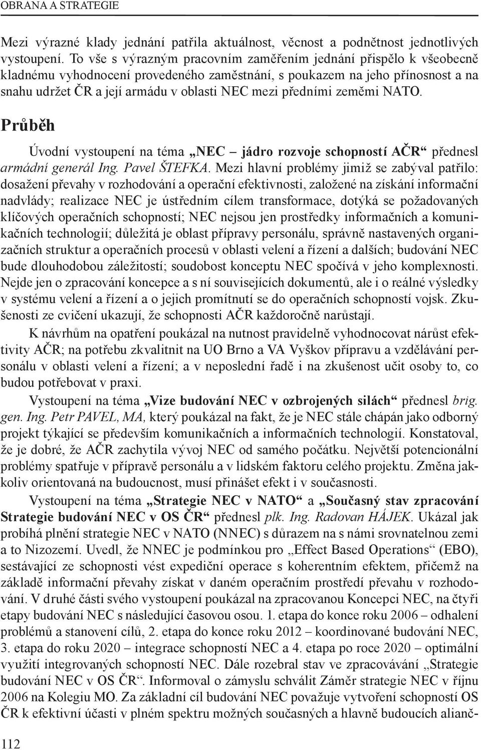 předními zeměmi NATO. Průběh Úvodní vystoupení na téma NEC jádro rozvoje schopností AČR přednesl armádní generál Ing. Pavel ŠTEFKA.