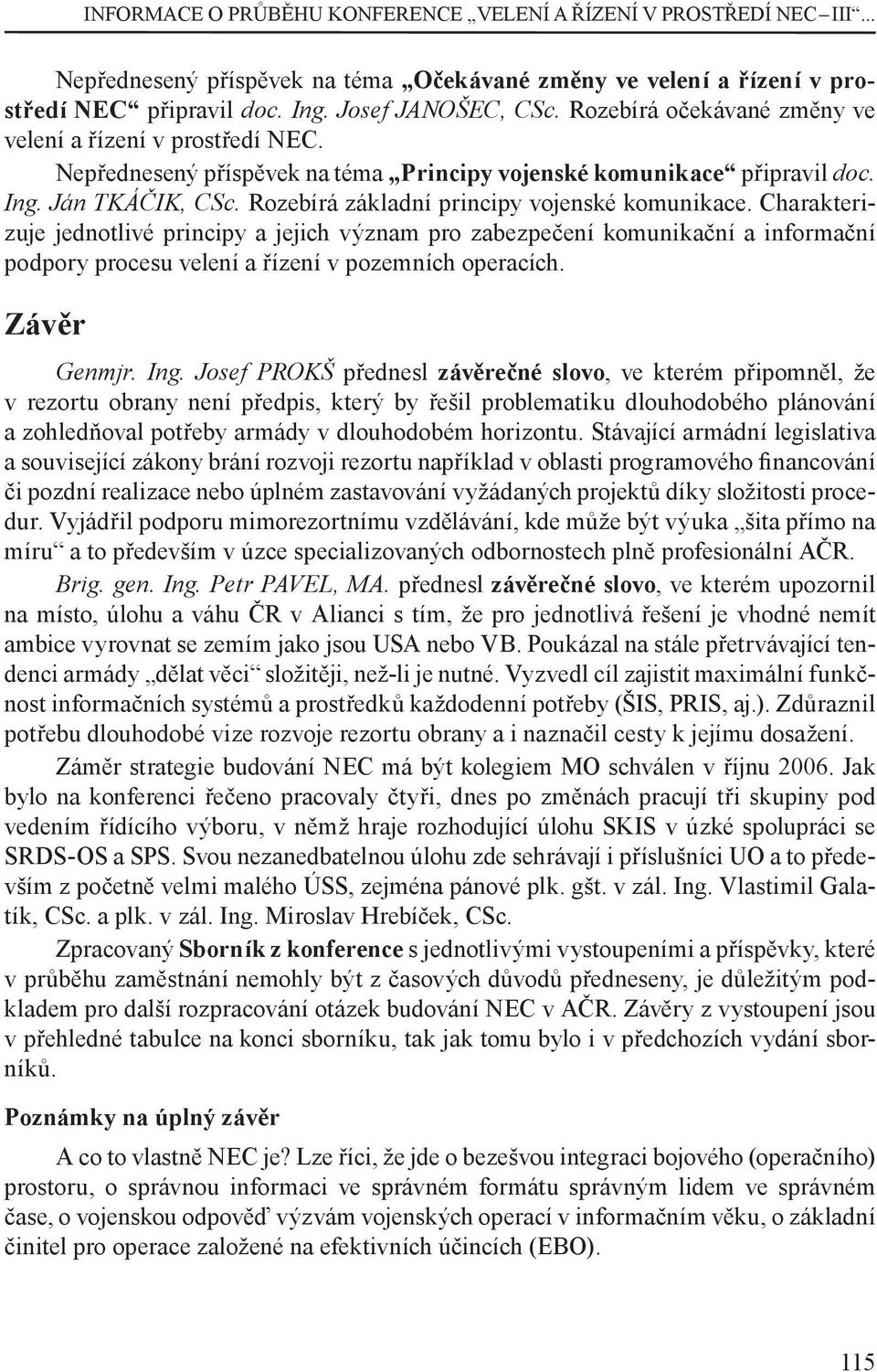 Rozebírá základní principy vojenské komunikace. Charakterizuje jednotlivé principy a jejich význam pro zabezpečení komunikační a informační podpory procesu velení a řízení v pozemních operacích.